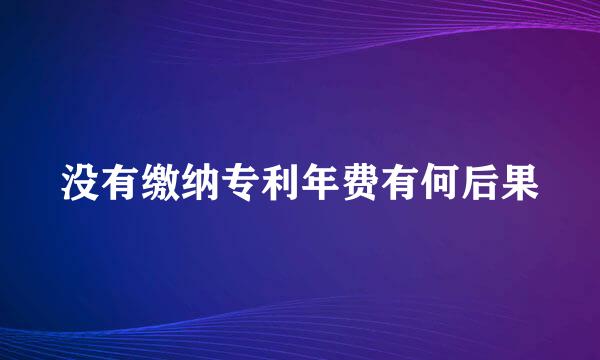 没有缴纳专利年费有何后果