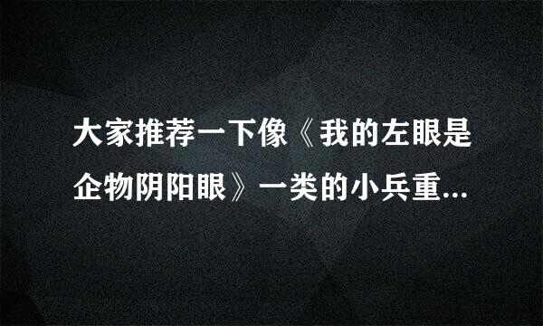 大家推荐一下像《我的左眼是企物阴阳眼》一类的小兵重提愿技降军参液说，谢谢哦。请发到1019171629@qq.com