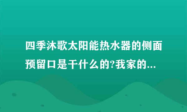 四季沐歌太阳能热水器的侧面预留口是干什么的?我家的太阳能上水时还会发现溜水？