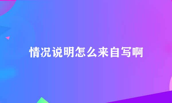 情况说明怎么来自写啊