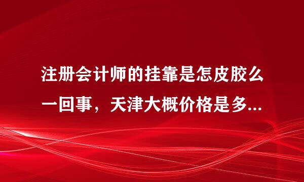 注册会计师的挂靠是怎皮胶么一回事，天津大概价格是多少？为什么有的人说还要倒贴钱？