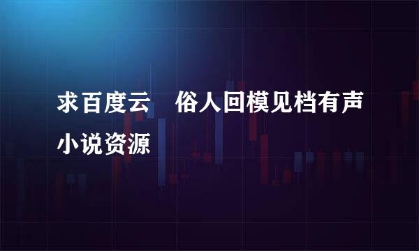 求百度云 俗人回模见档有声小说资源