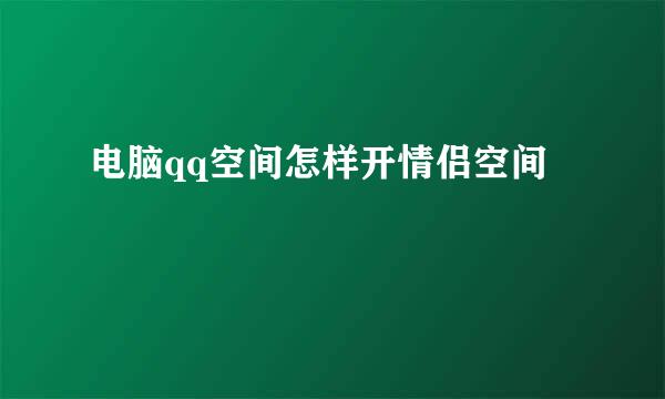 电脑qq空间怎样开情侣空间