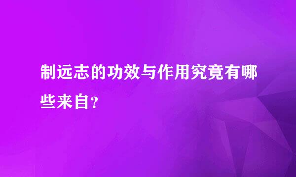 制远志的功效与作用究竟有哪些来自？