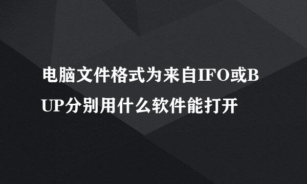 电脑文件格式为来自IFO或BUP分别用什么软件能打开