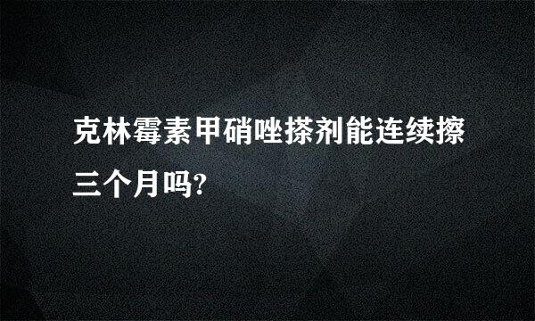 克林霉素甲硝唑搽剂能连续擦三个月吗?