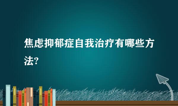 焦虑抑郁症自我治疗有哪些方法?