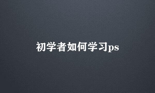 初学者如何学习ps