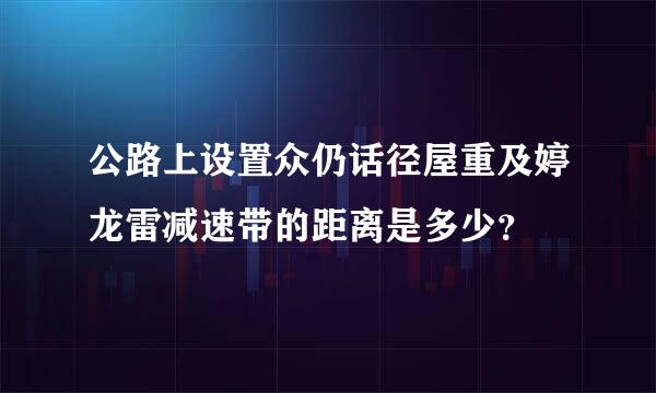 公路上设置众仍话径屋重及婷龙雷减速带的距离是多少？