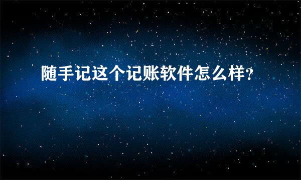 随手记这个记账软件怎么样？