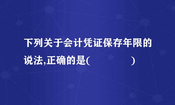 下列关于会计凭证保存年限的说法,正确的是(    )