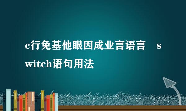 c行免基他眼因成业言语言 switch语句用法