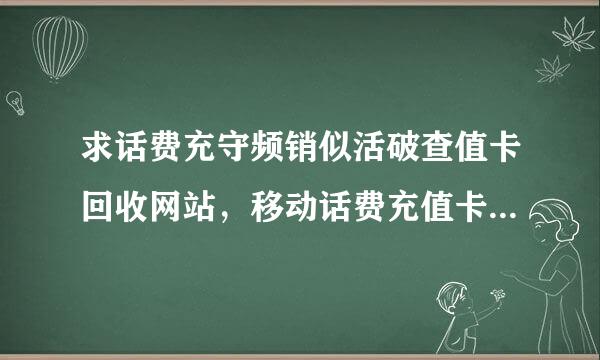 求话费充守频销似活破查值卡回收网站，移动话费充值卡100面值2张