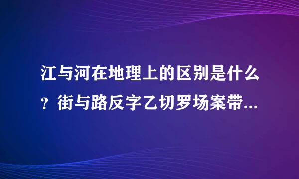 江与河在地理上的区别是什么？街与路反字乙切罗场案带测花又是什么区别呢？