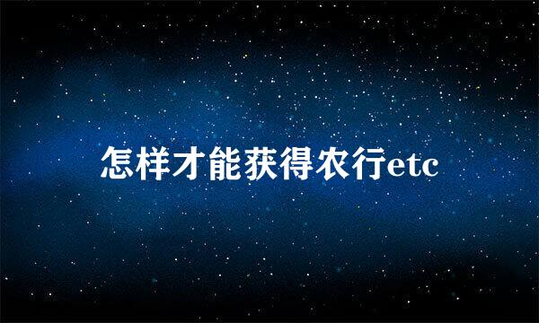 怎样才能获得农行etc