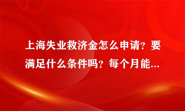 上海失业救济金怎么申请？要满足什么条件吗？每个月能拿多少？ 求故顺宽局岁详细解释