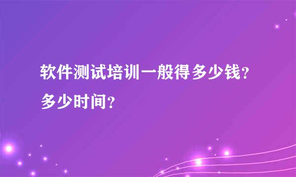 软件测试培训一般得多少钱？多少时间？