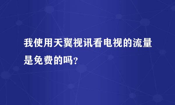 我使用天翼视讯看电视的流量是免费的吗？