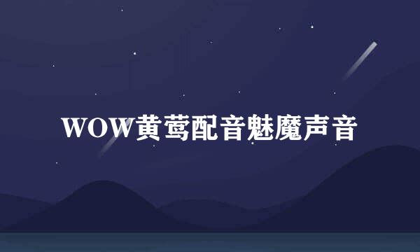 WOW黄莺配音魅魔声音