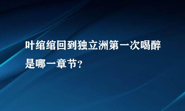 叶绾绾回到独立洲第一次喝醉是哪一章节？