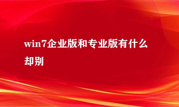 win7企业版和专业版有什么却别