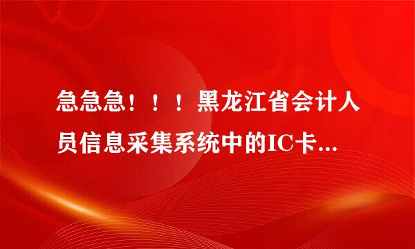 急急急！！！黑龙江省会计人员信息采集系统中的IC卡号是什么意思？怎么填？