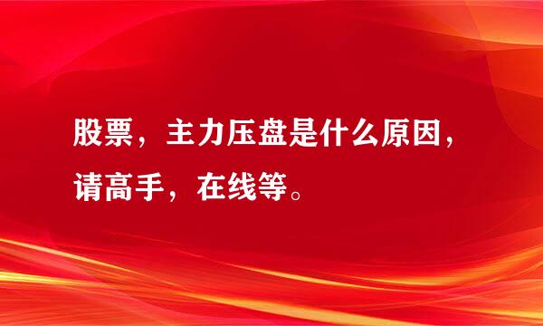 股票，主力压盘是什么原因，请高手，在线等。