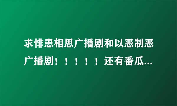 求悱患相思广播剧和以恶制恶广播剧！！！！！还有番瓜能小笼包的全部文包- -。