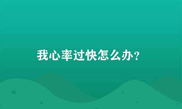 我心率过快怎么办？