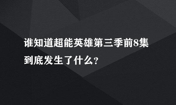 谁知道超能英雄第三季前8集到底发生了什么？