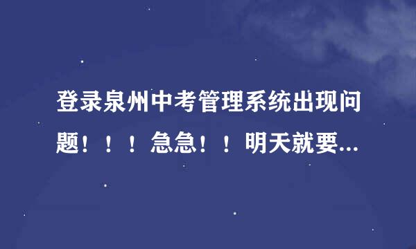 登录泉州中考管理系统出现问题！！！急急！！明天就要填报完了啊！