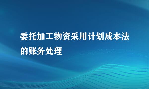 委托加工物资采用计划成本法的账务处理