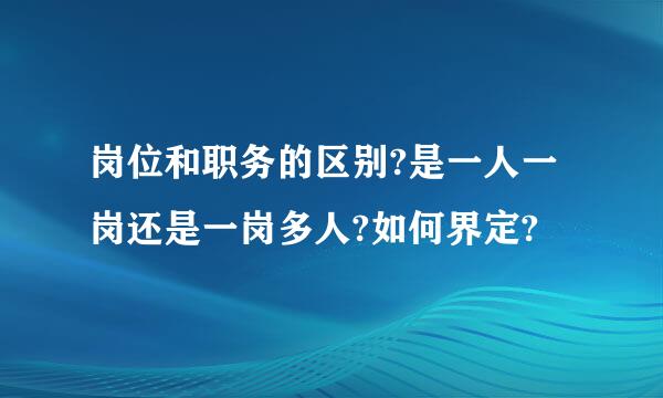 岗位和职务的区别?是一人一岗还是一岗多人?如何界定?