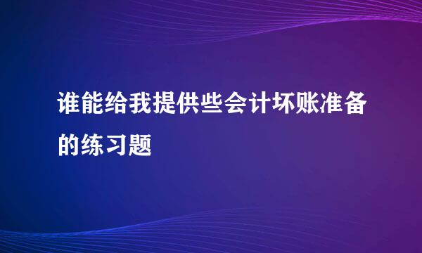 谁能给我提供些会计坏账准备的练习题