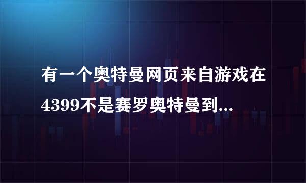 有一个奥特曼网页来自游戏在4399不是赛罗奥特曼到底是什么啊跟格图虽他与后吧门斗进化很想但不是很好玩的现在找不到了10