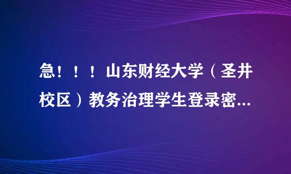 急！！！山东财经大学（圣井校区）教务治理学生登录密来自码忘记，该怎么办？