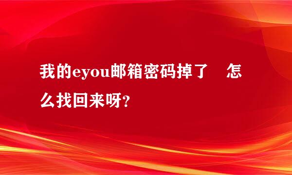 我的eyou邮箱密码掉了 怎么找回来呀？