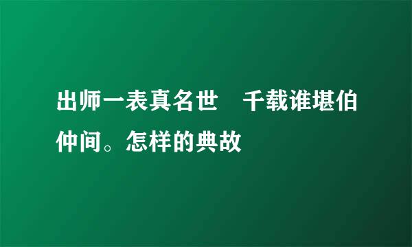 出师一表真名世 千载谁堪伯仲间。怎样的典故