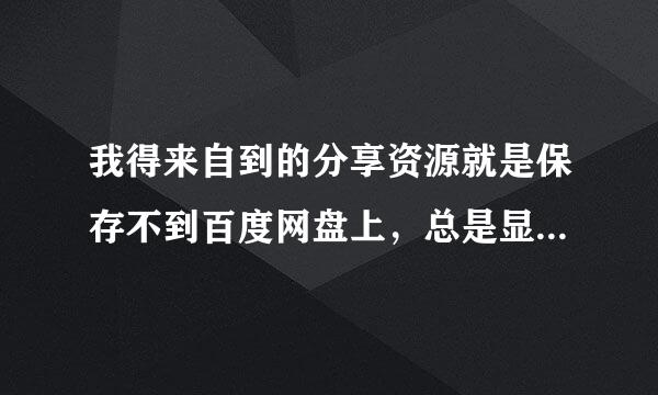 我得来自到的分享资源就是保存不到百度网盘上，总是显示保存失败