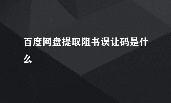 百度网盘提取阻书误让码是什么