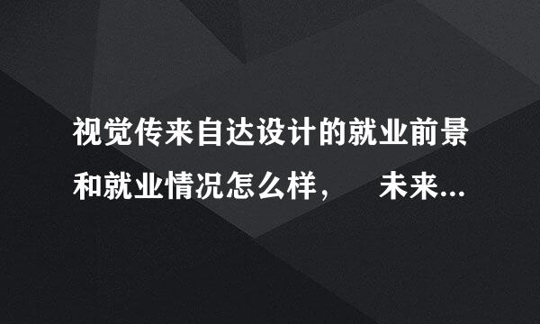 视觉传来自达设计的就业前景和就业情况怎么样， 未来发展如何？