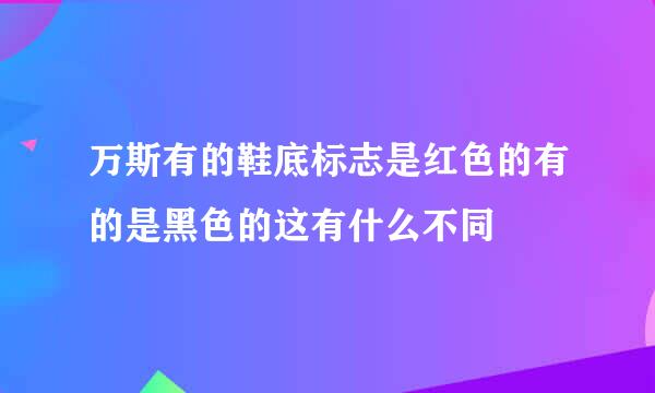 万斯有的鞋底标志是红色的有的是黑色的这有什么不同