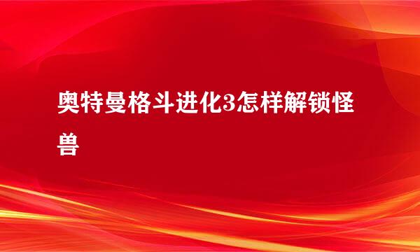 奥特曼格斗进化3怎样解锁怪兽