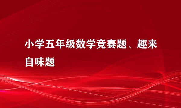 小学五年级数学竞赛题、趣来自味题