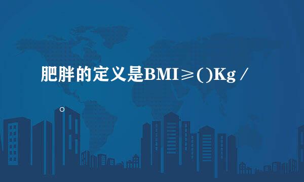 肥胖的定义是BMI≥()Kg／㎡。