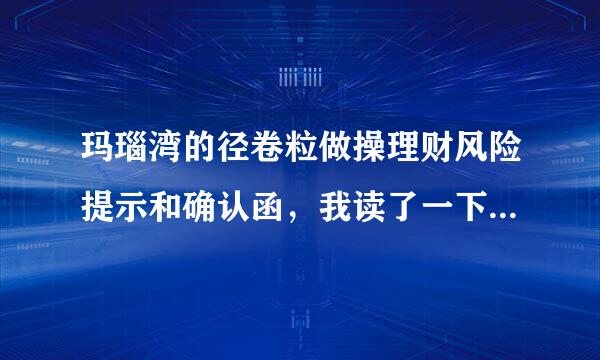 玛瑙湾的径卷粒做操理财风险提示和确认函，我读了一下感觉风险承担都是投资者。我上图了求大神来自帮忙长长眼。