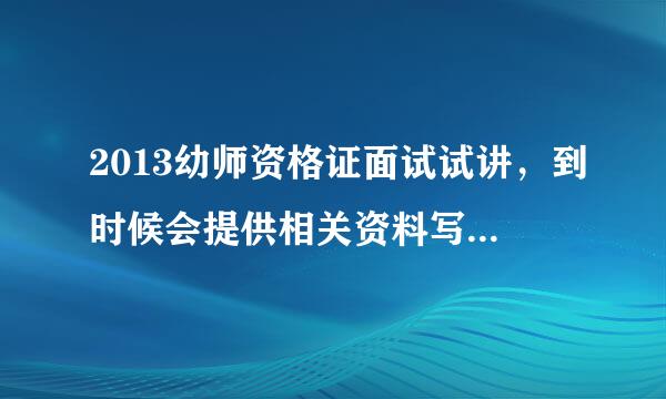 2013幼师资格证面试试讲，到时候会提供相关资料写教案吗吗?