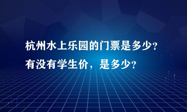 杭州水上乐园的门票是多少？有没有学生价，是多少？