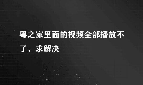 粤之家里面的视频全部播放不了，求解决