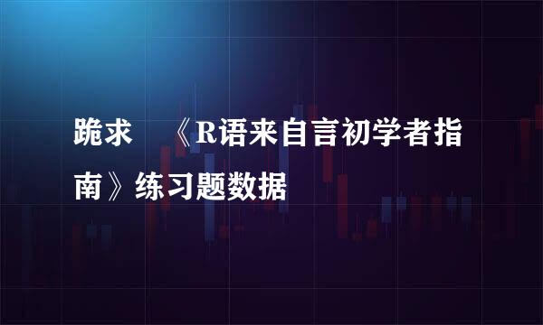 跪求 《R语来自言初学者指南》练习题数据